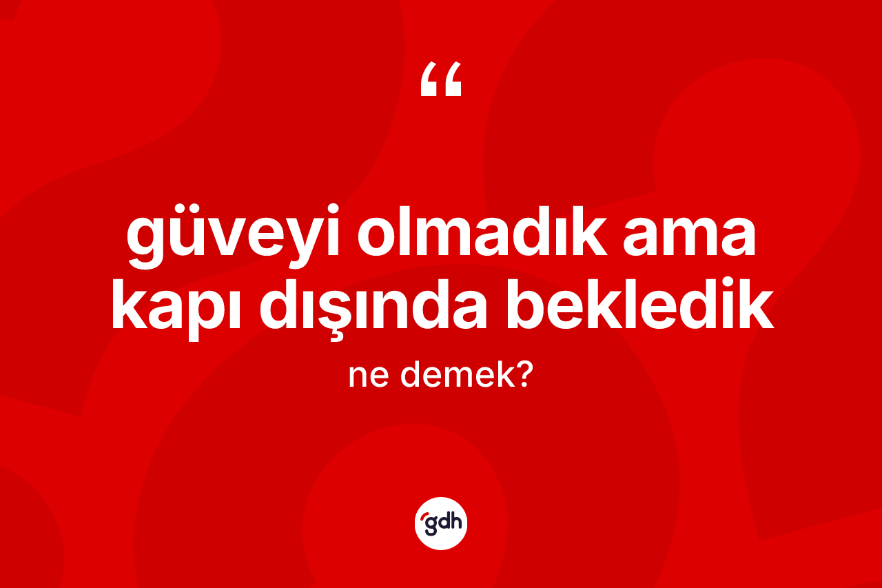 Güveyi olmadık ama kapı dışında bekledik ifadesi ne demektir?