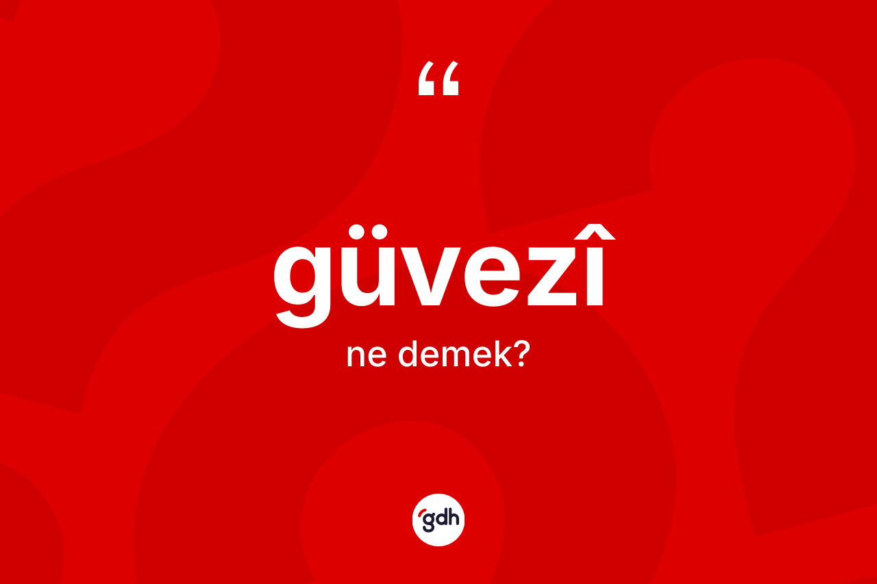 Güvezî ne anlama gelir? Güvezîin TDK'ya göre anlamı nedir?