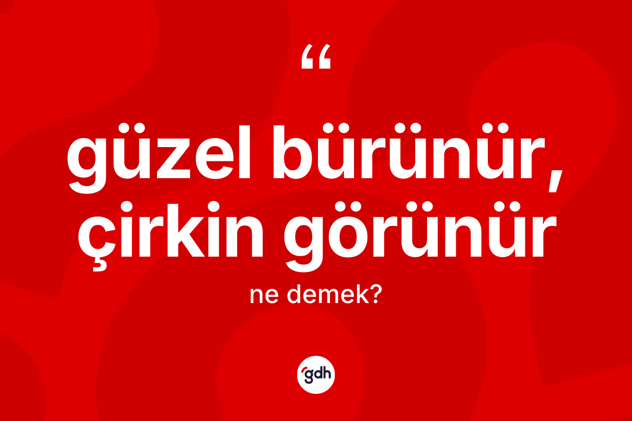 Güzel bürünür, çirkin görünür ifadesinin anlamı nedir? Güzel bürünür, çirkin görünür ifadesi hangi durumlarda kullanılır?