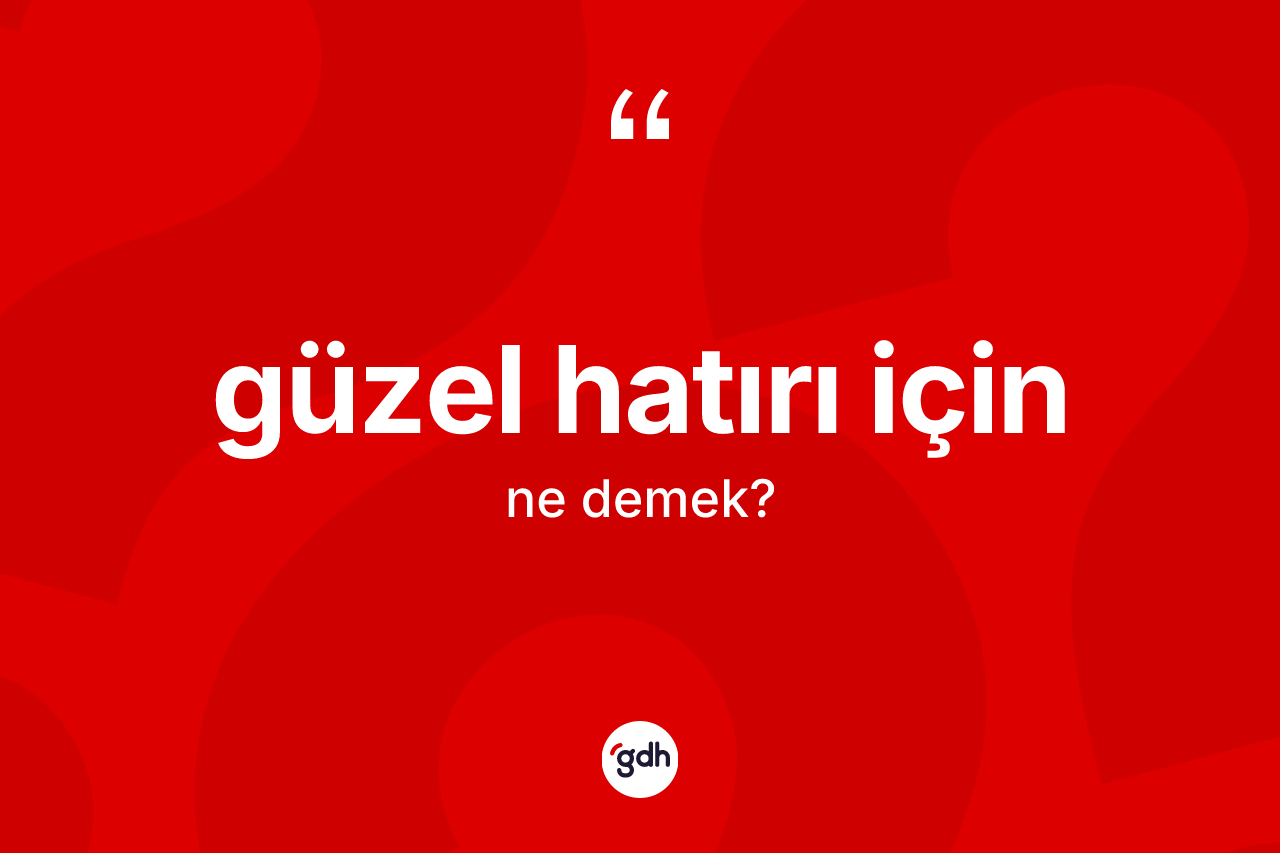 Güzel hatırı için ifadesi ne anlama gelir? Güzel hatırı için ifadesi hangi durumlarda kullanılır?