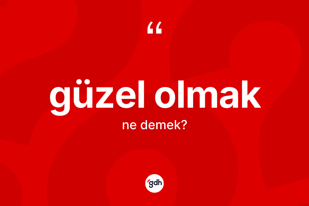 Güzel olmak ifadesi nedir? Güzel olmak ifadesi nerede kullanılır?