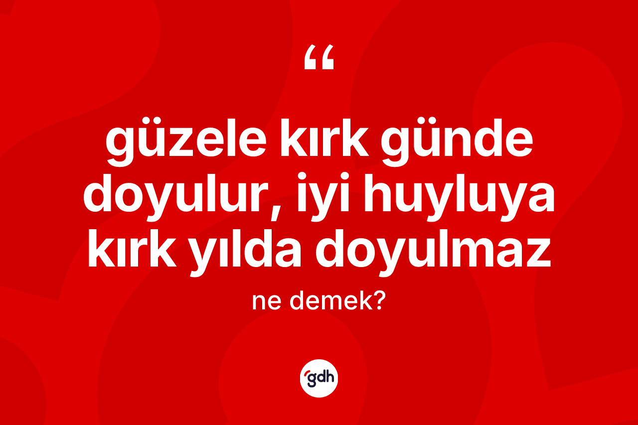 Güzele kırk günde doyulur, iyi huyluya kırk yılda doyulmaz ifadesinin anlamı nedir?