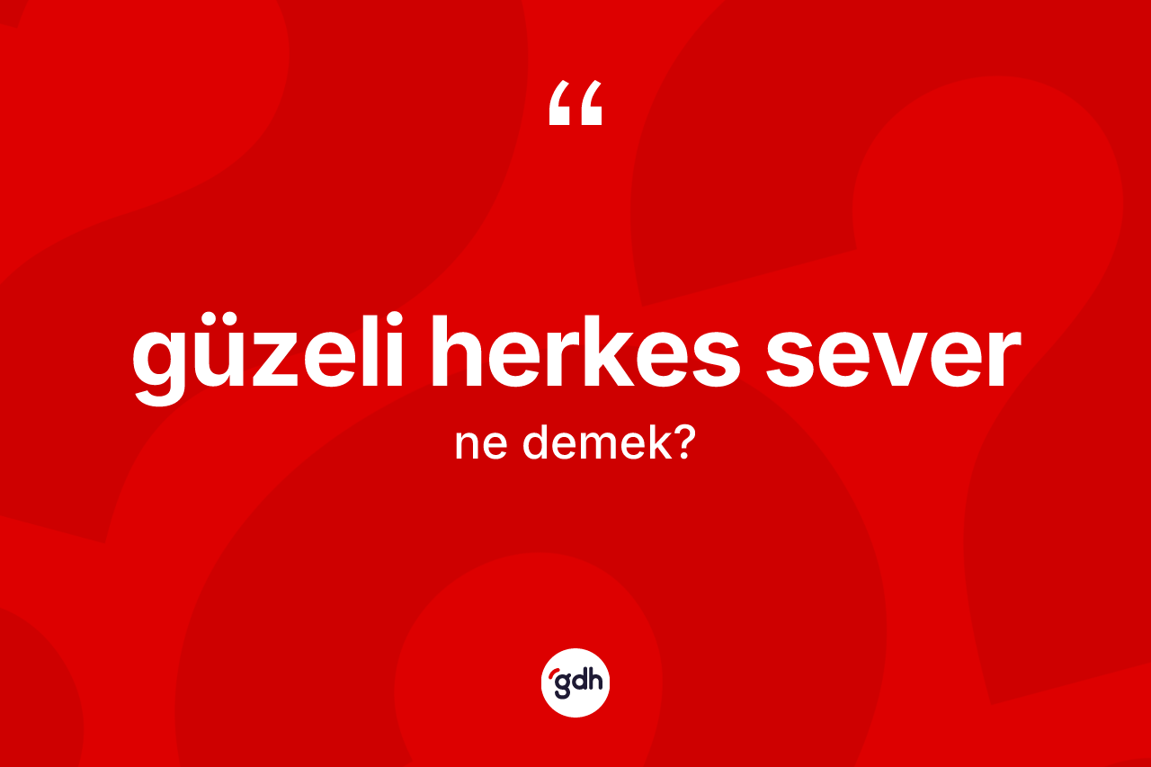 Güzeli herkes sever ifadesinin kısaca anlamı nedir?