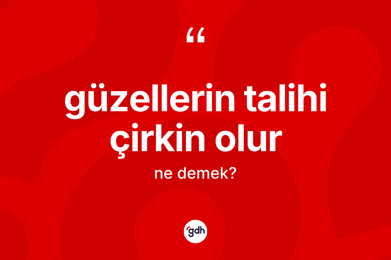 Güzellerin talihi çirkin olur ifadesi nedir?
