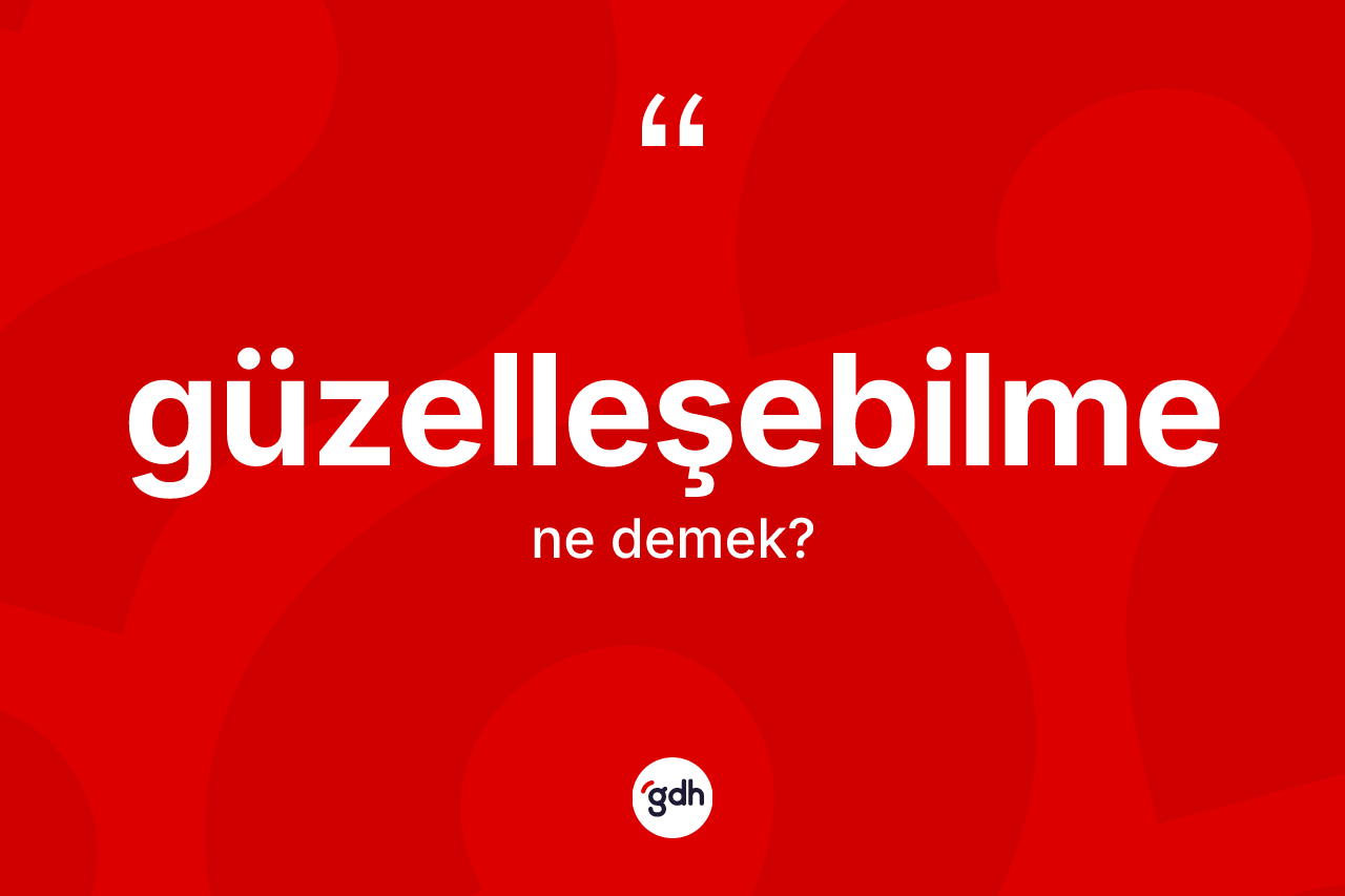 Güzelleşebilme kelimesi nedir? Güzelleşebilmenin sözlükteki anlamı nedir?