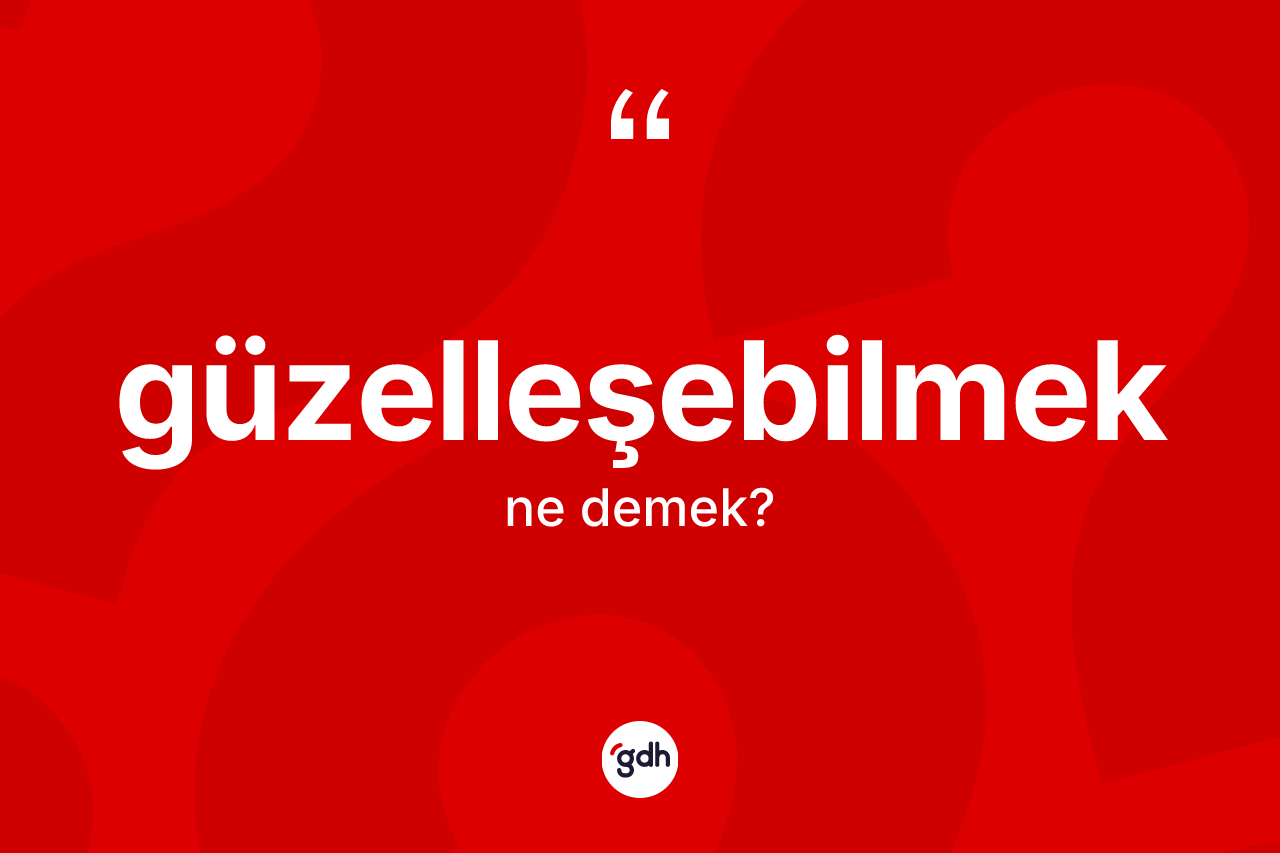 Güzelleşebilmek nedir? Güzelleşebilmeğin TDK'ya göre anlamı nedir?
