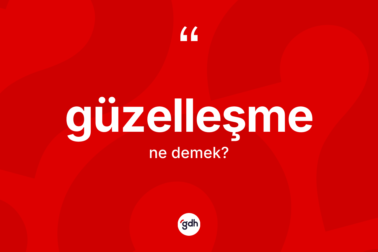 Güzelleşme kelimesi nedir? Güzelleşmenin TDK'ya göre anlamı nedir?