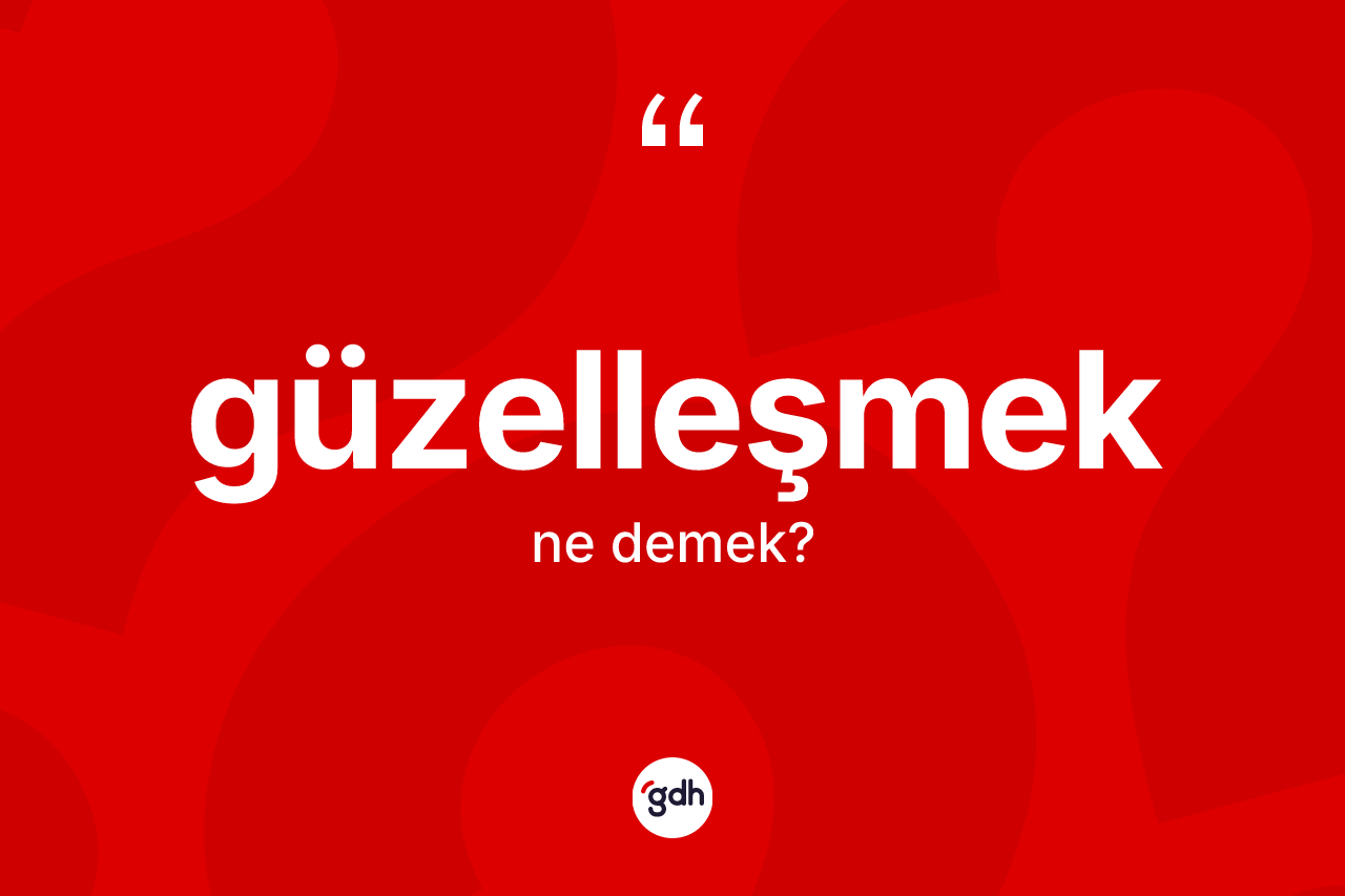 Güzelleşmek kelimesinin tanımı nedir? Güzelleşmeğin kısaca tanımı nedir?