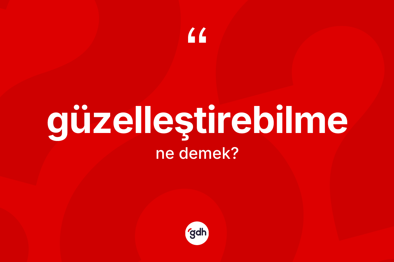 Güzelleştirebilme kelimesinin tanımı nedir? Güzelleştirebilmenin kısaca tanımı nedir?