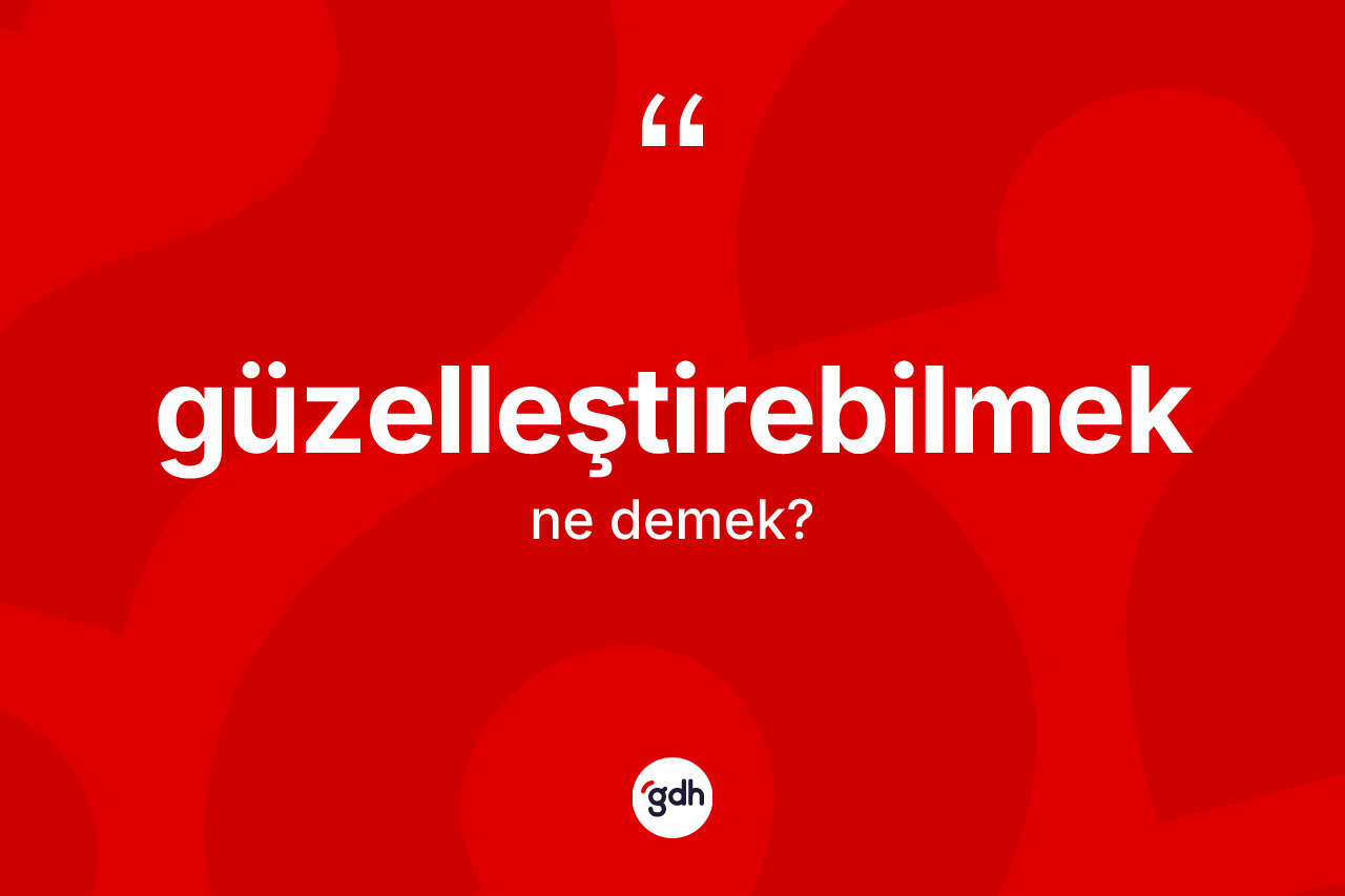 Güzelleştirebilmek kelimesinin sözlükteki tanımı nedir?
