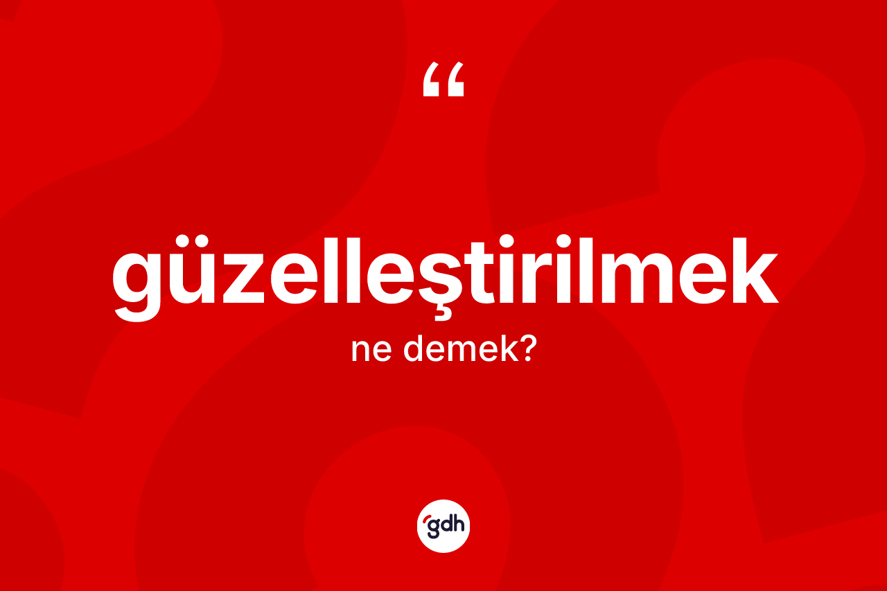 Güzelleştirilmek ne demek? Güzelleştirilmek kelimesinin TDK anlamı nedir?