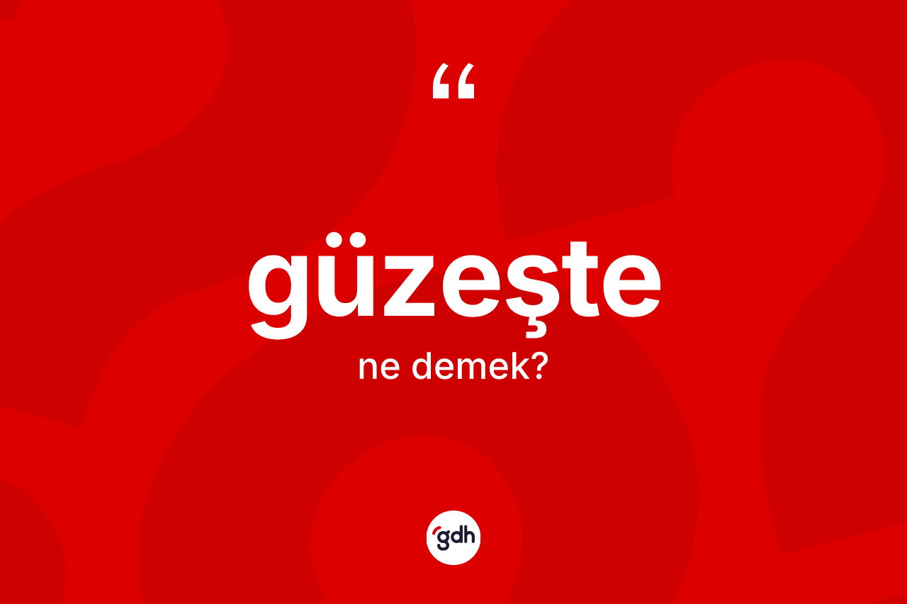 Güzeşte kelimesinin sözlükteki tanımı nedir? Güzeştenin TDK'ya göre anlamı nedir?