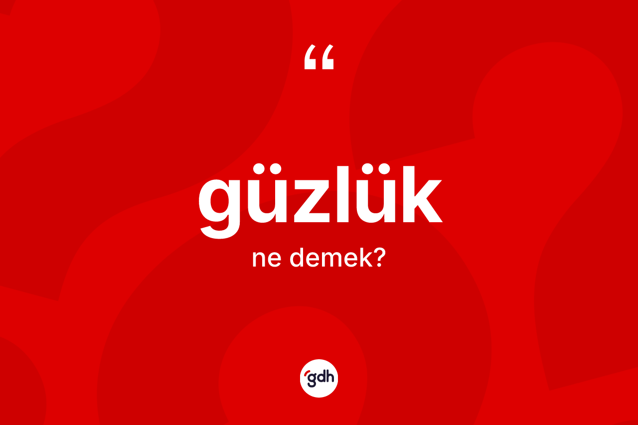 Güzlük kelimesinin anlamı nedir? Güzlüğün TDK'ya göre anlamı nedir?