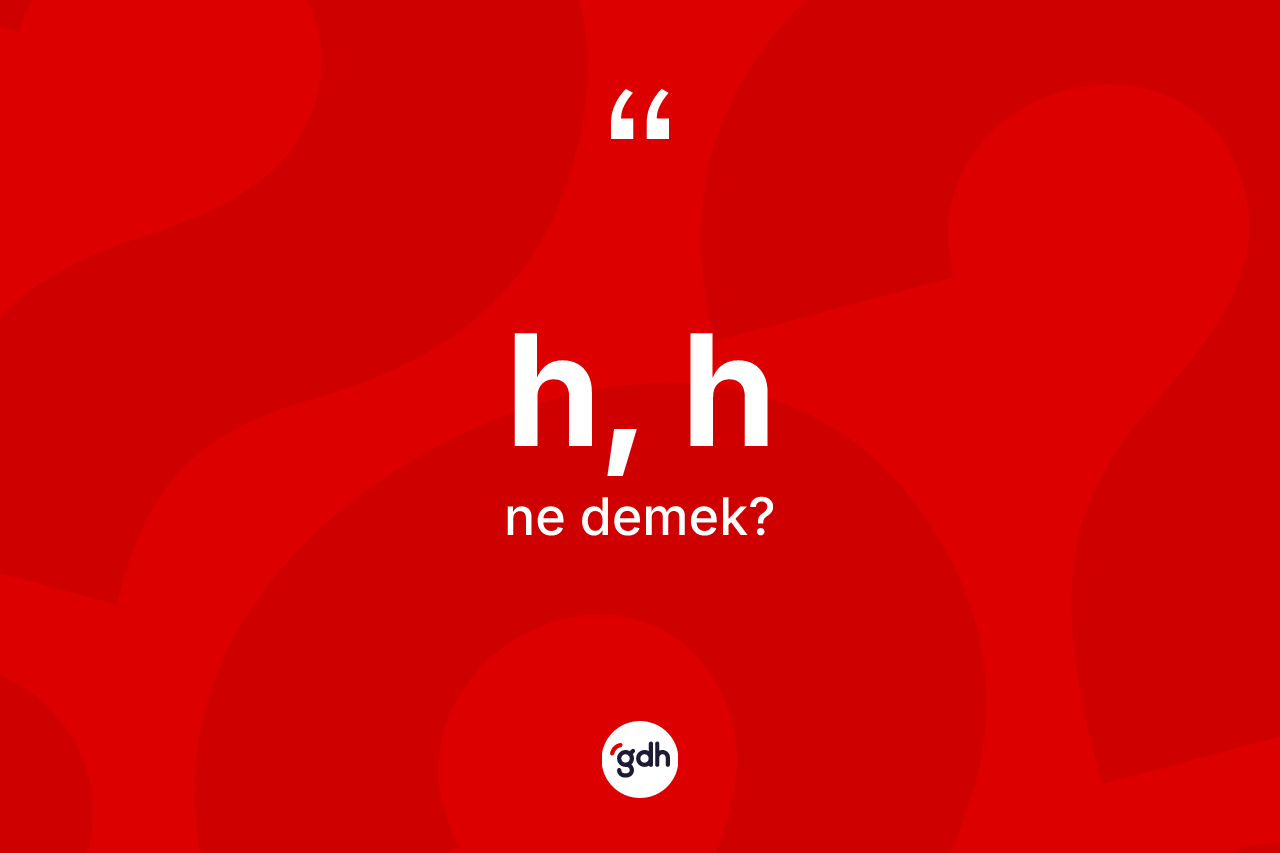 H, H kelimesi ne demek?