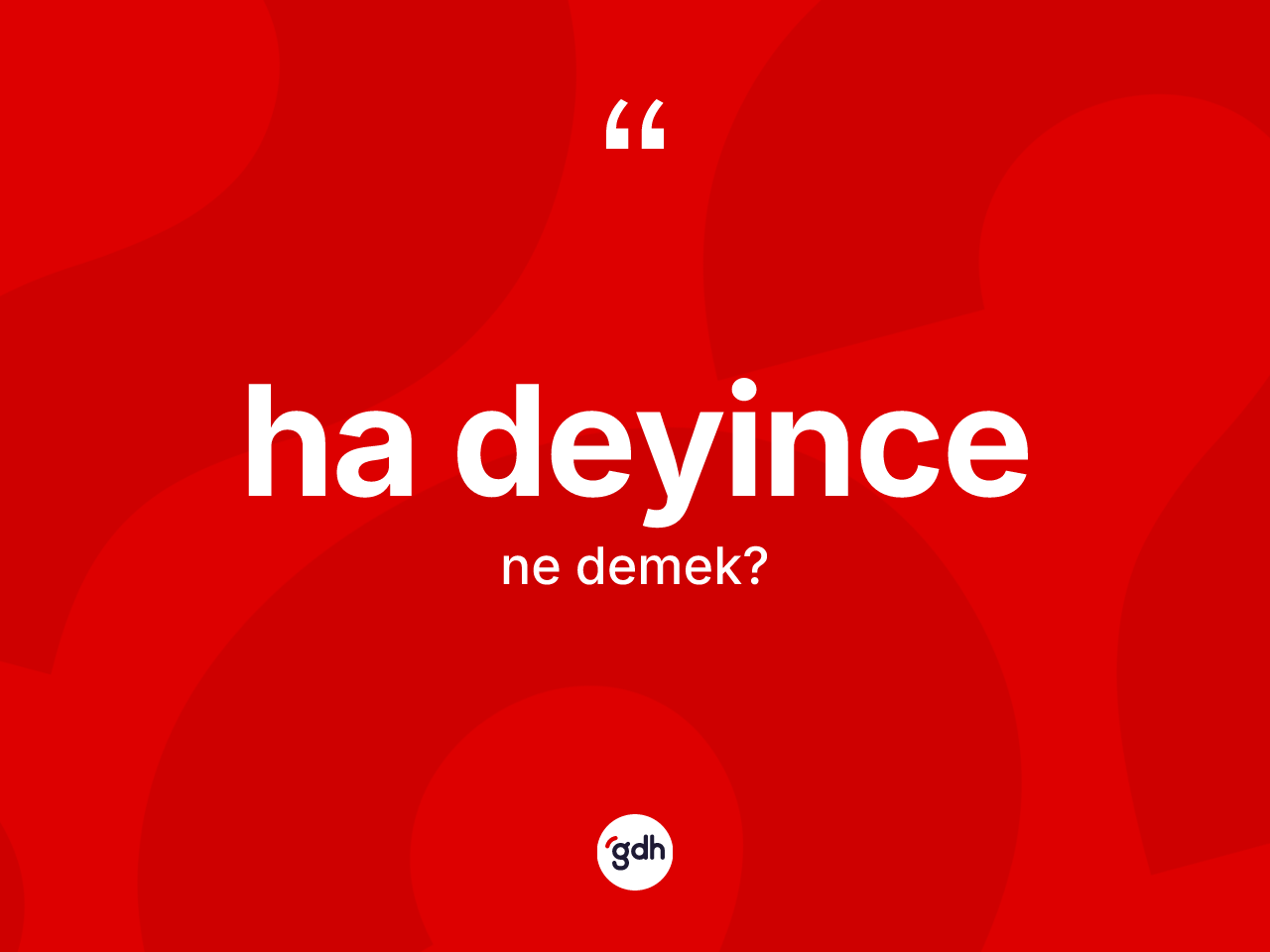 Ha deyince sözü ne demektir? Ha deyince ifadesinin TDK anlamı nedir?