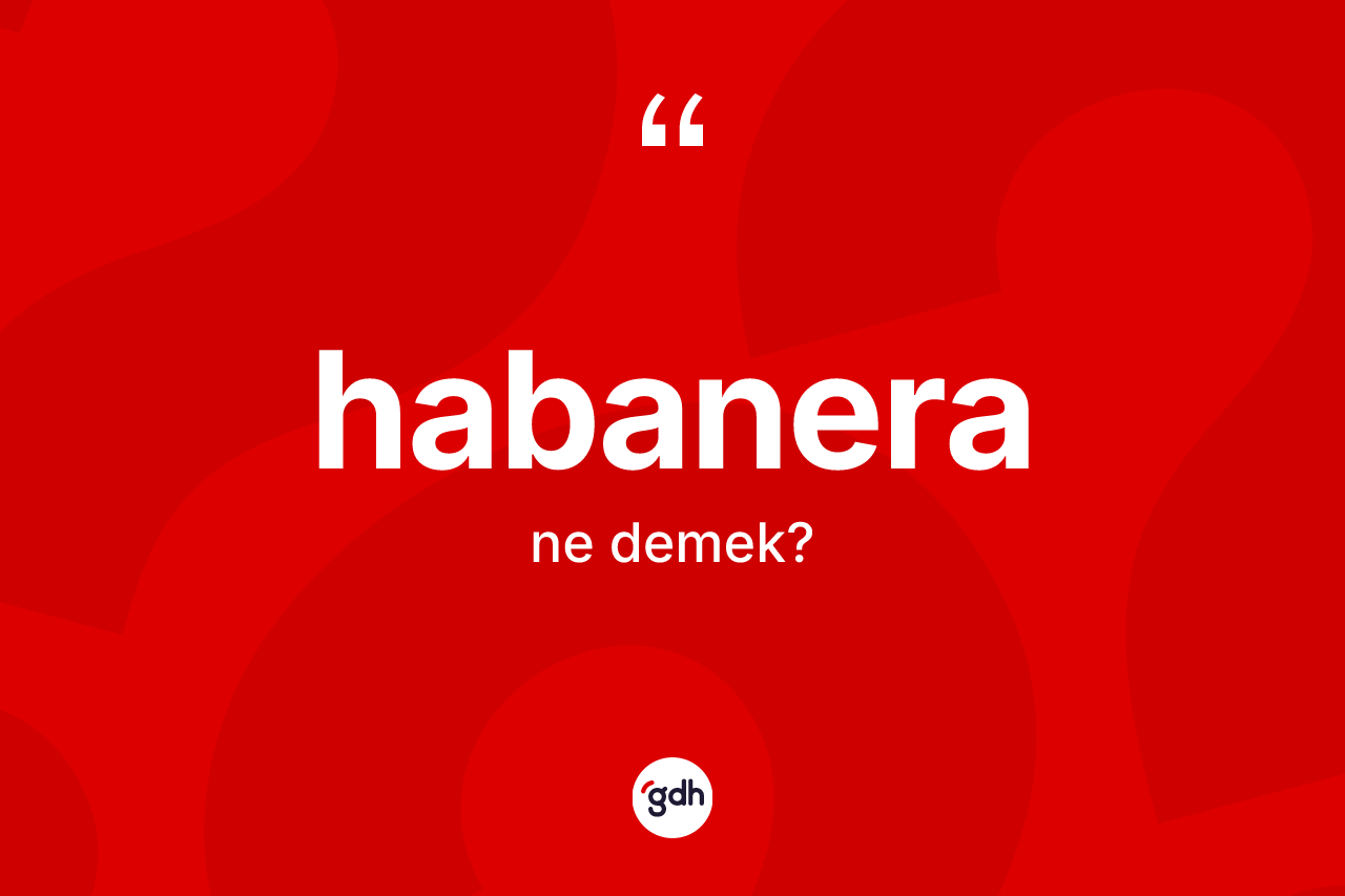 Habanera ne anlama gelir? Habaneranın sözlükteki anlamı nedir?