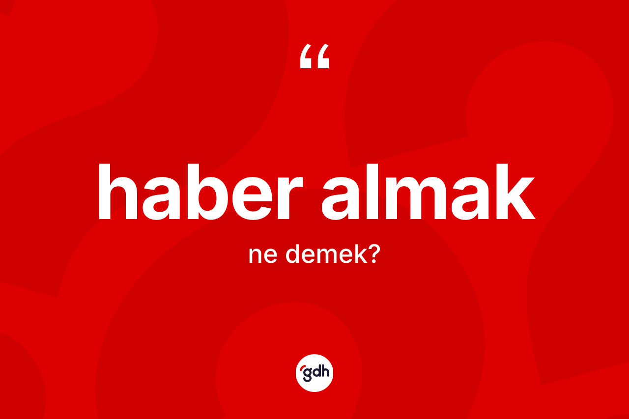 Haber almak ne demektir?