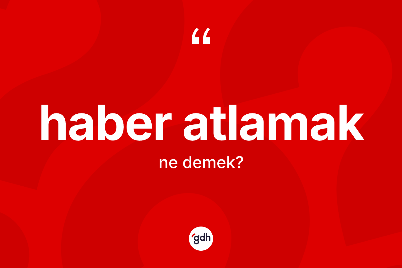 Haber atlamak sözü ne demek?