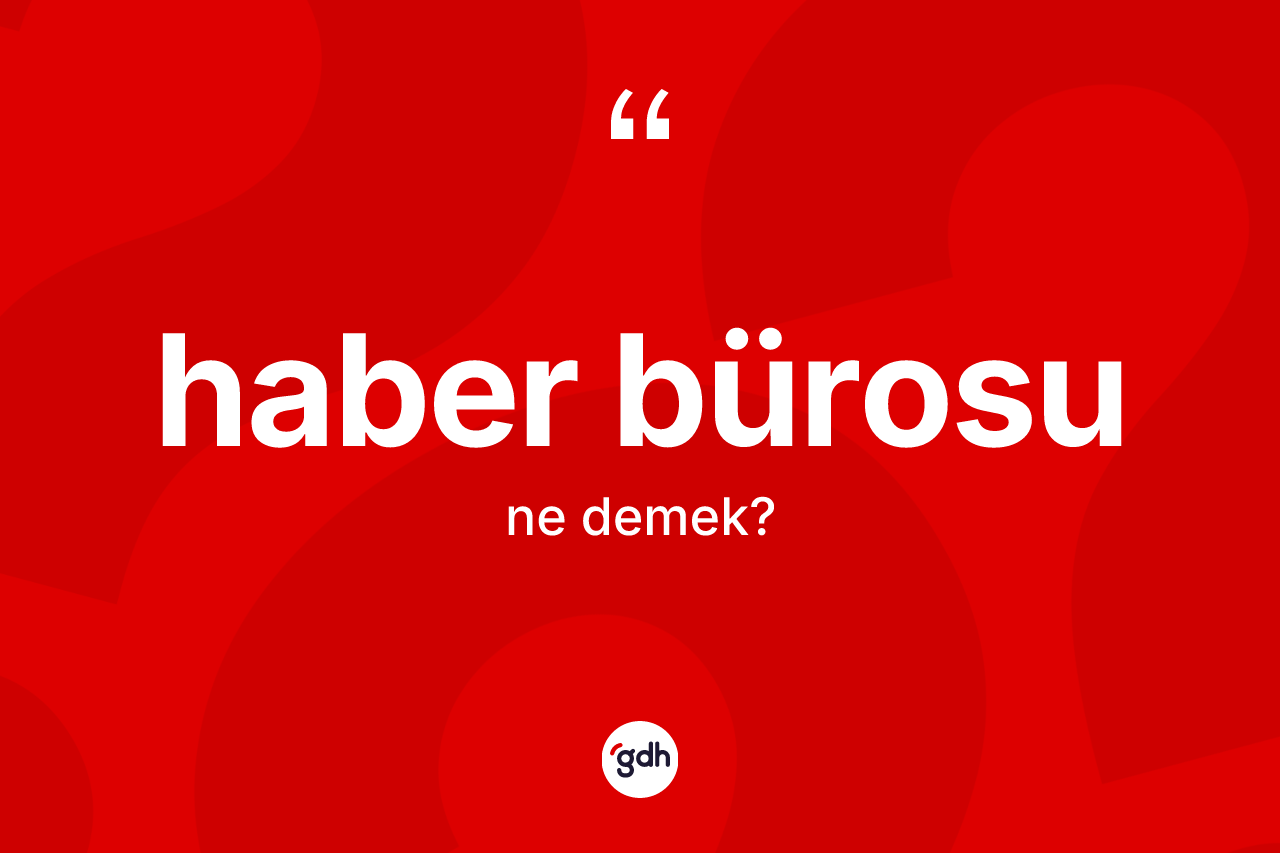 Haber bürosu kelimesinin sözlükteki tanımı nedir? Haber bürosunun kısaca tanımı nedir?