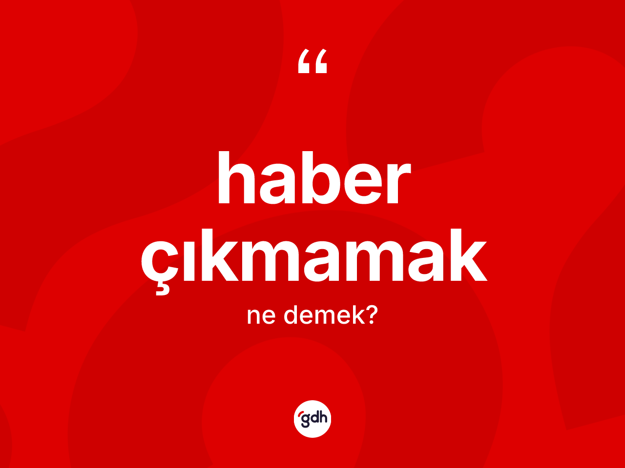 Haber çıkmamak sözü ne anlama gelir? Haber çıkmamak sözü nerede kullanılır?