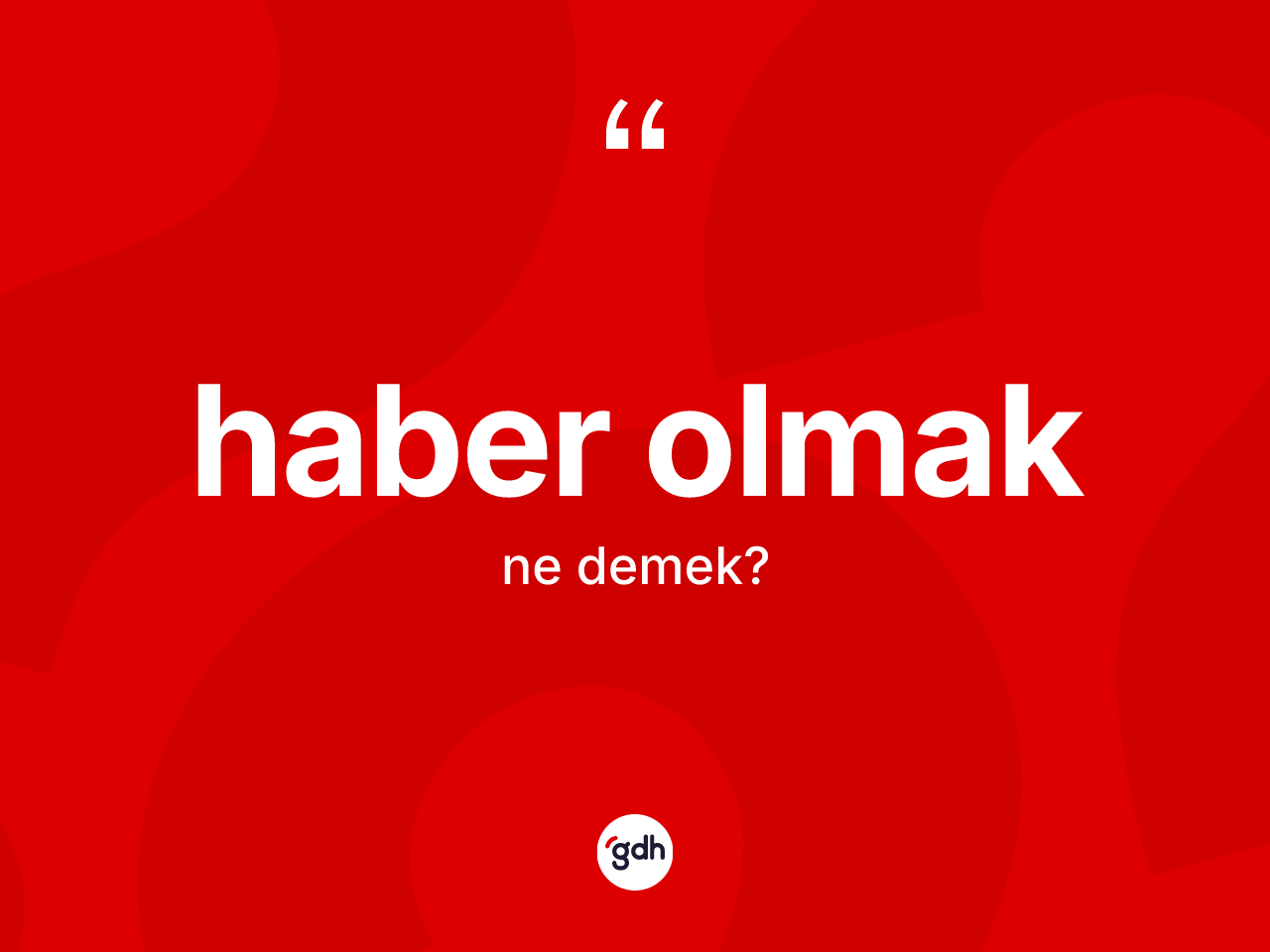 Haber olmak ne demektir? Haber olmak sözünün TDK anlamı nedir?