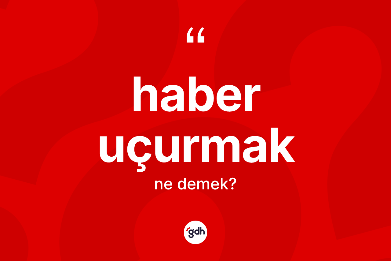Haber uçurmak ifadesi nedir?