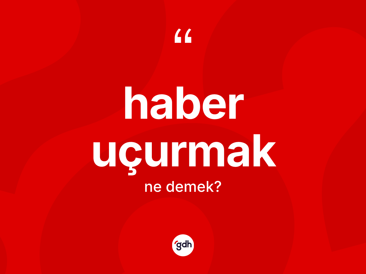Haber uçurmak ifadesi nedir? Haber uçurmak ifadesi hangi durumlarda kullanılır