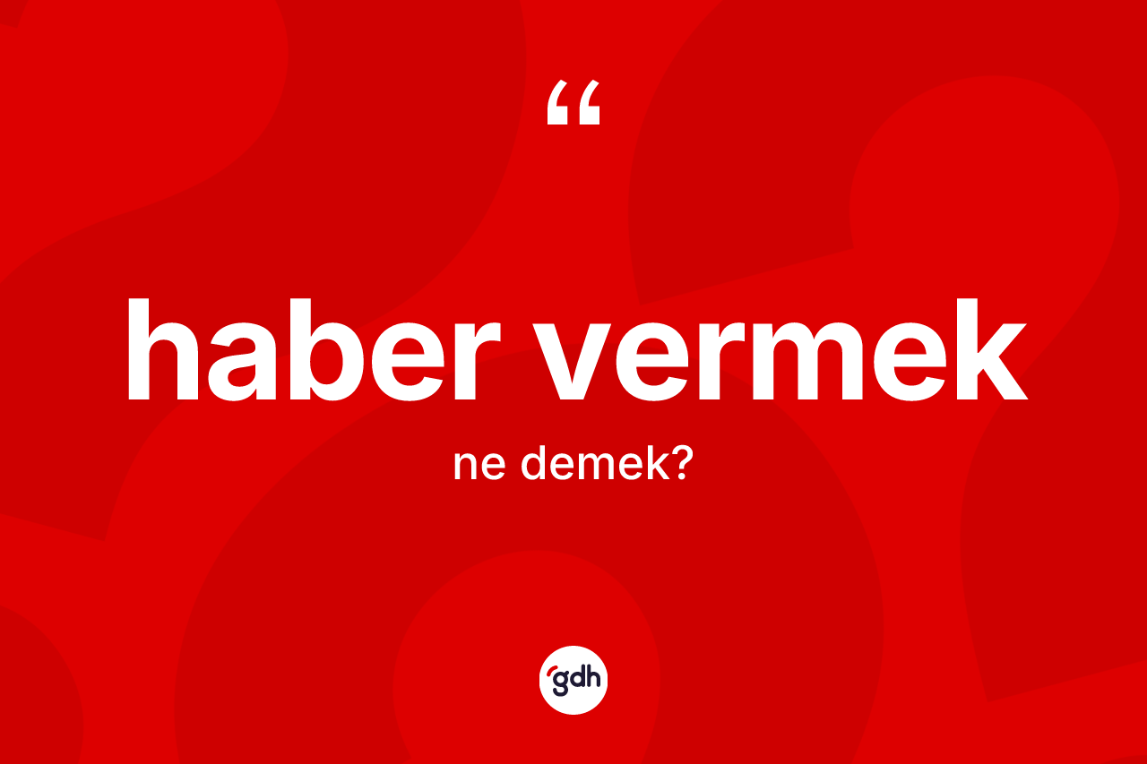 Haber vermek ifadesinin kısaca tanımı nedir?