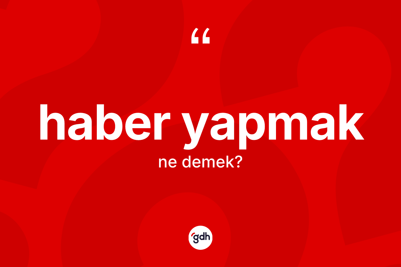 Haber yapmak ne demek?