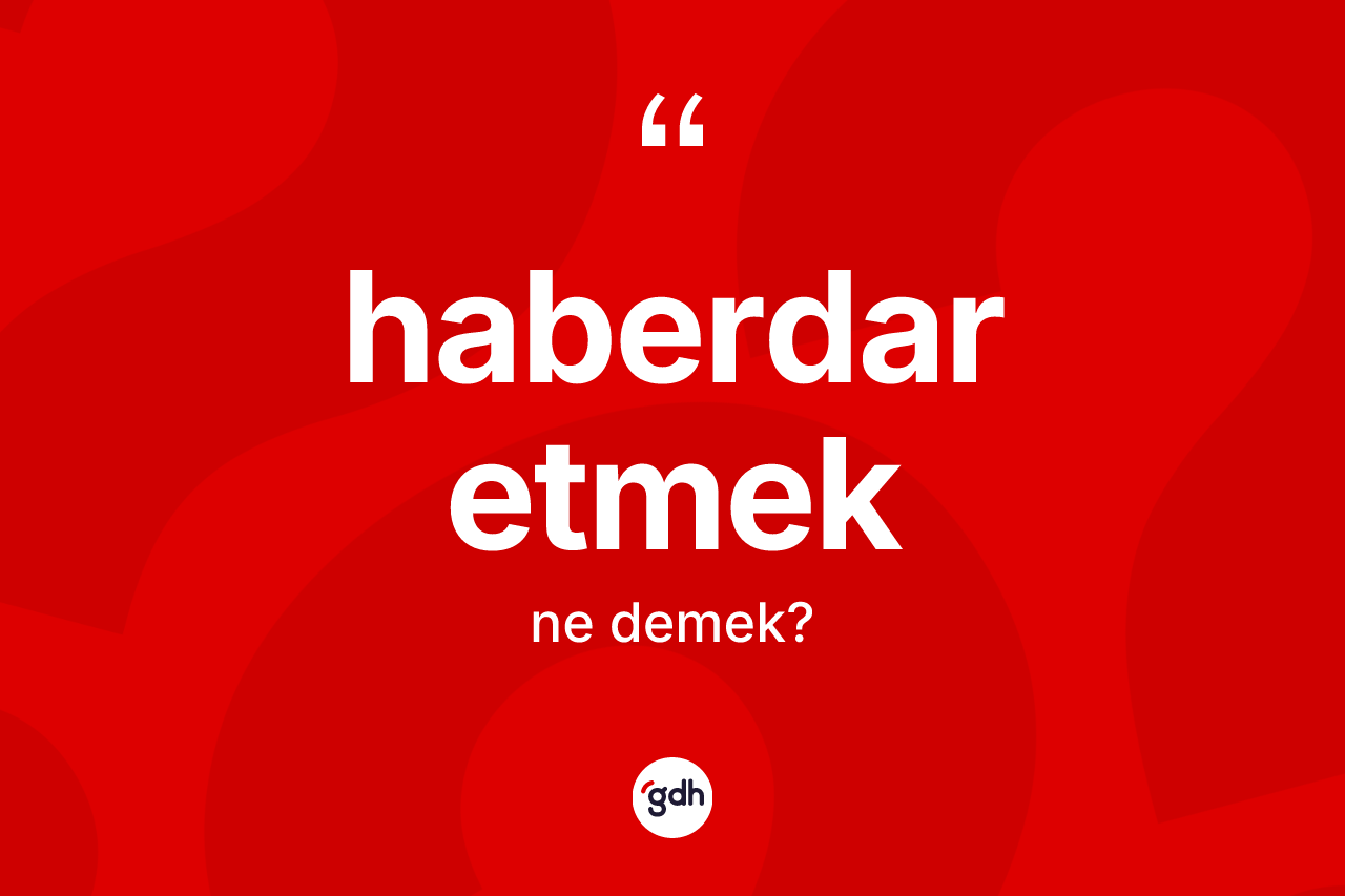 Haberdar etmek ifadesinin anlamı nedir? Haberdar etmek ifadesi nerede kullanılır?