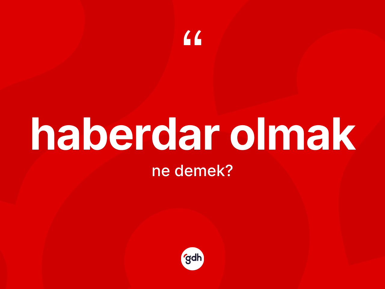 Haberdar olmak ifadesinin kısaca tanımı nedir? Haberdar olmak ifadesi nerede kullanılır?