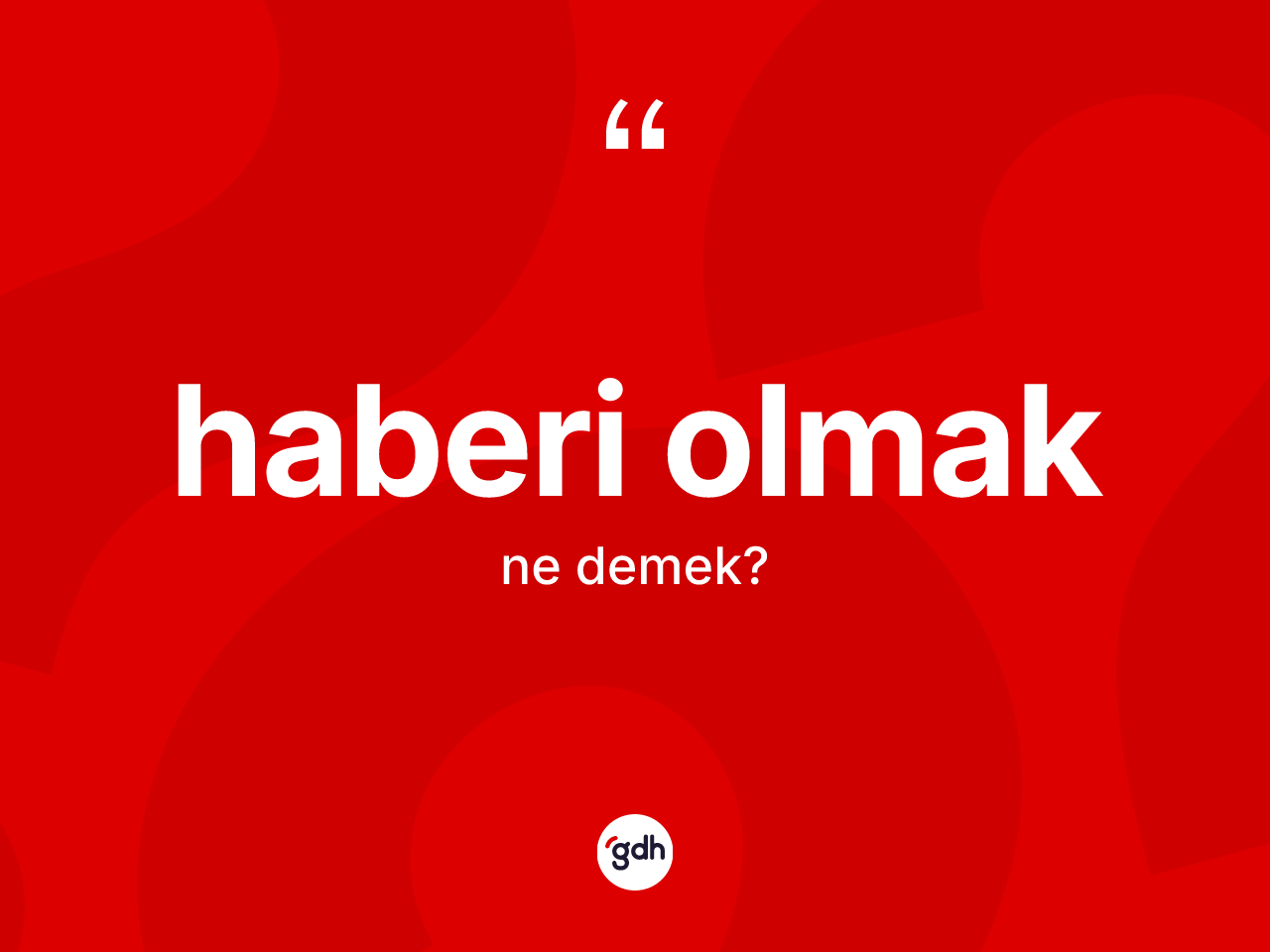 Haberi olmak ifadesinin sözlükteki anlamı nedir? Haberi olmak ifadesinin TDK'ya göre açıklaması nedir?