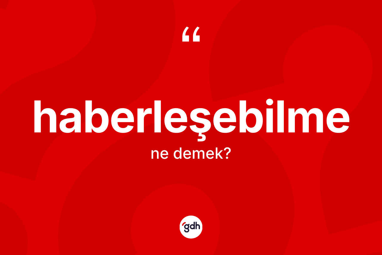 Haberleşebilme kelimesi ne anlama gelir? Haberleşebilmenin sözlükteki anlamı nedir?