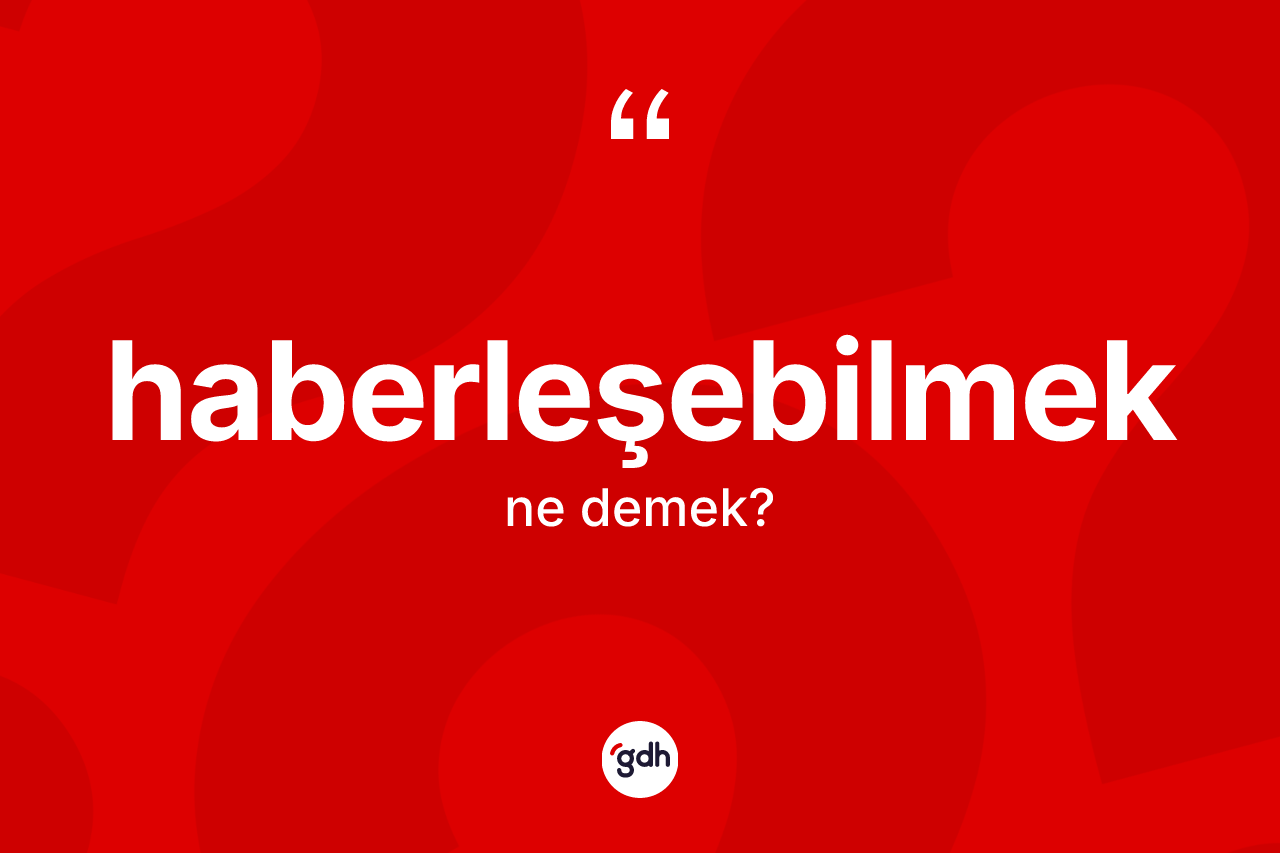 Haberleşebilmek kelimesi ne demek? Haberleşebilmek kelimesinin TDK anlamı nedir?