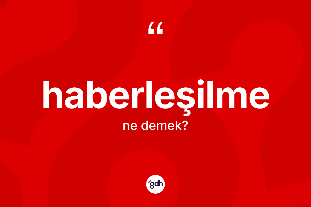 Haberleşilme kelimesinin sözlükteki tanımı nedir? Haberleşilmenin sözlükteki anlamı nedir?