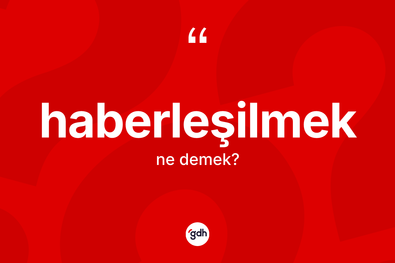 Haberleşilmek kelimesinin tanımı nedir? Haberleşilmek kelimesinin kaç farklı anlamı var?