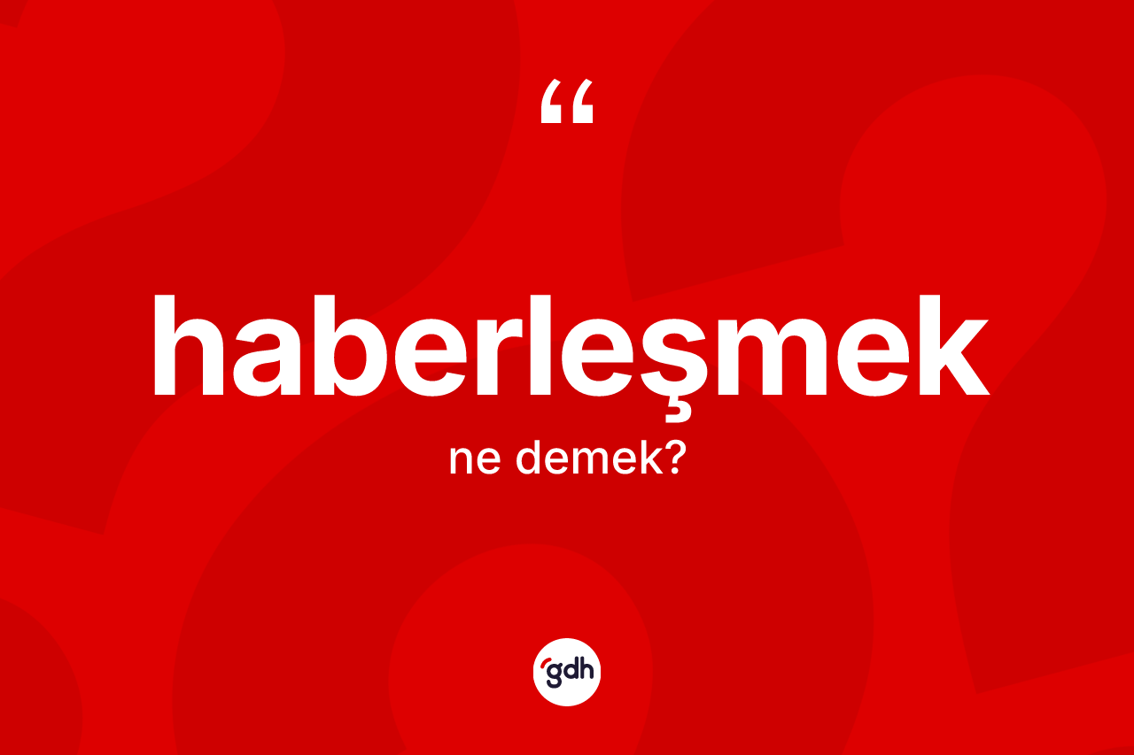 Haberleşmek kelimesinin anlamı nedir? Haberleşmeğin TDK'ya göre anlamı nedir?