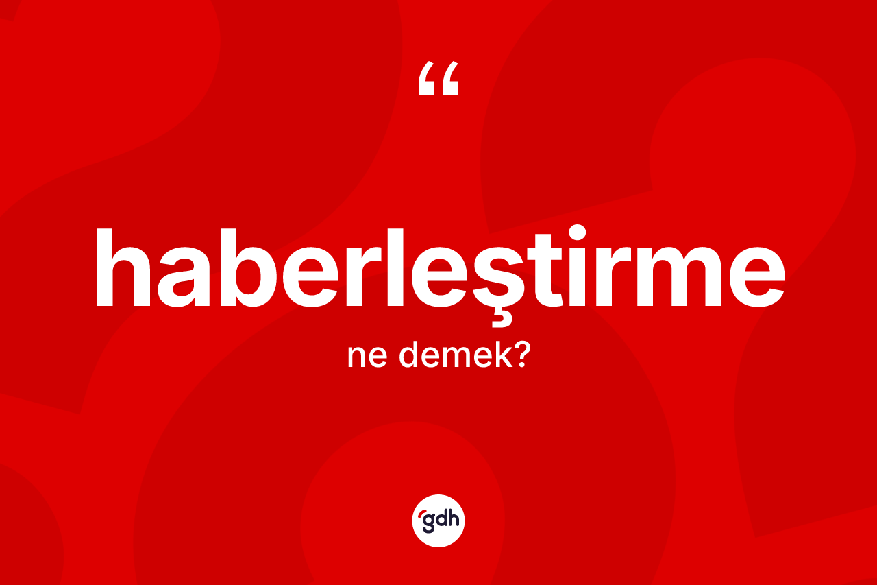 Haberleştirme kelimesinin tanımı nedir? Haberleştirme kelimesinin özellikleri nelerdir?