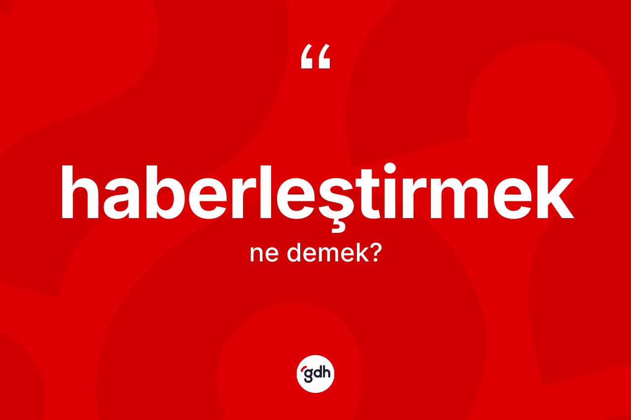 Haberleştirmek nedir? Haberleştirmeğin halk arasındaki kullanımı nasıldır?