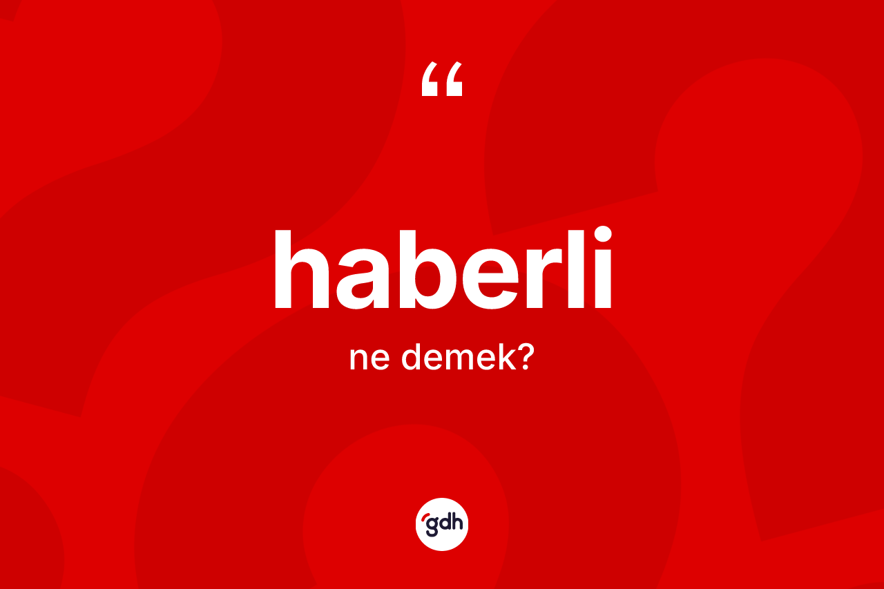Haberli kelimesinin sözlükteki tanımı nedir? Haberlinin halk arasındaki kullanımı nasıldır?