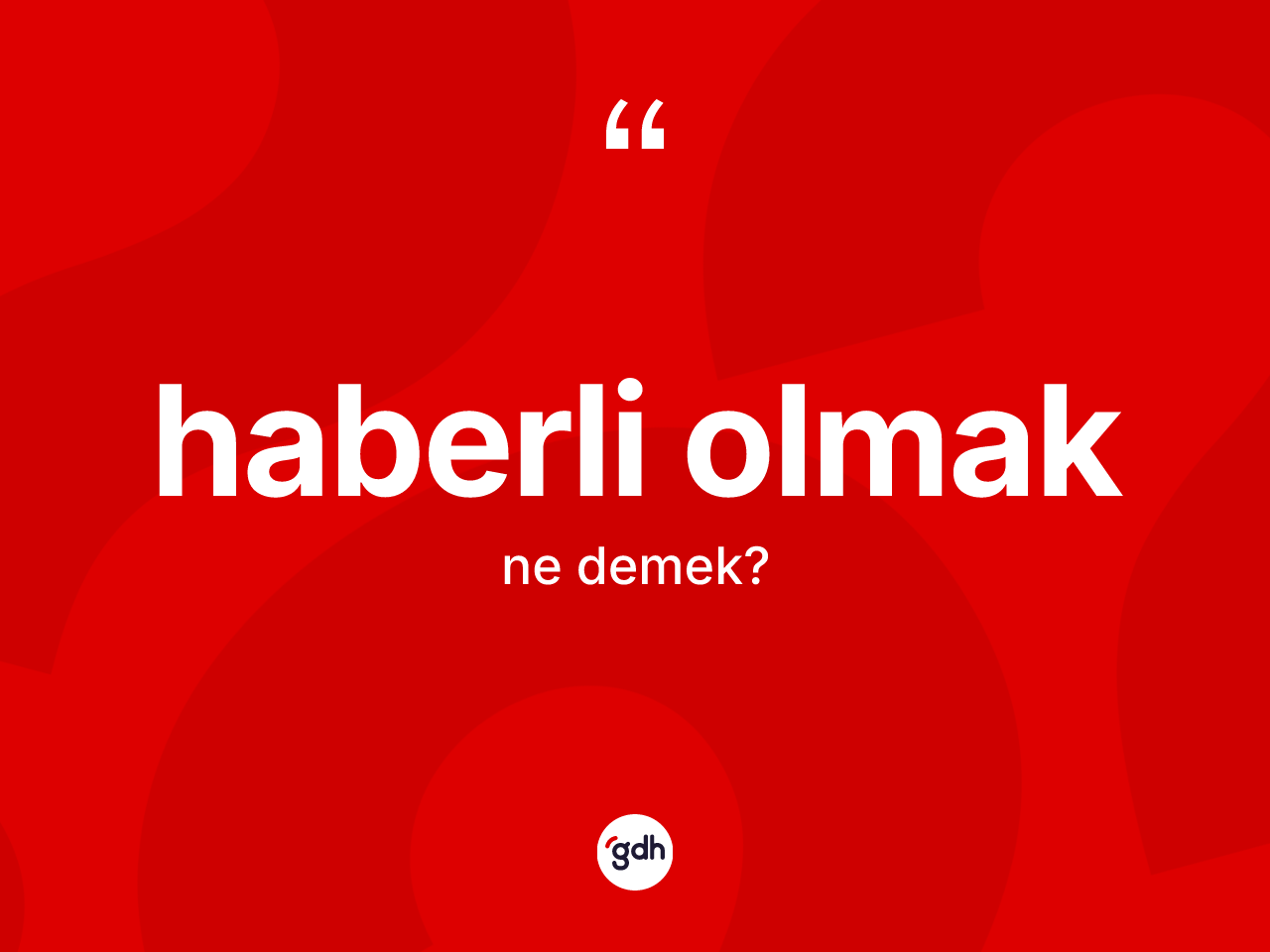 Haberli olmak ne anlama gelir? Haberli olmak ifadesinin TDK anlamı nedir?
