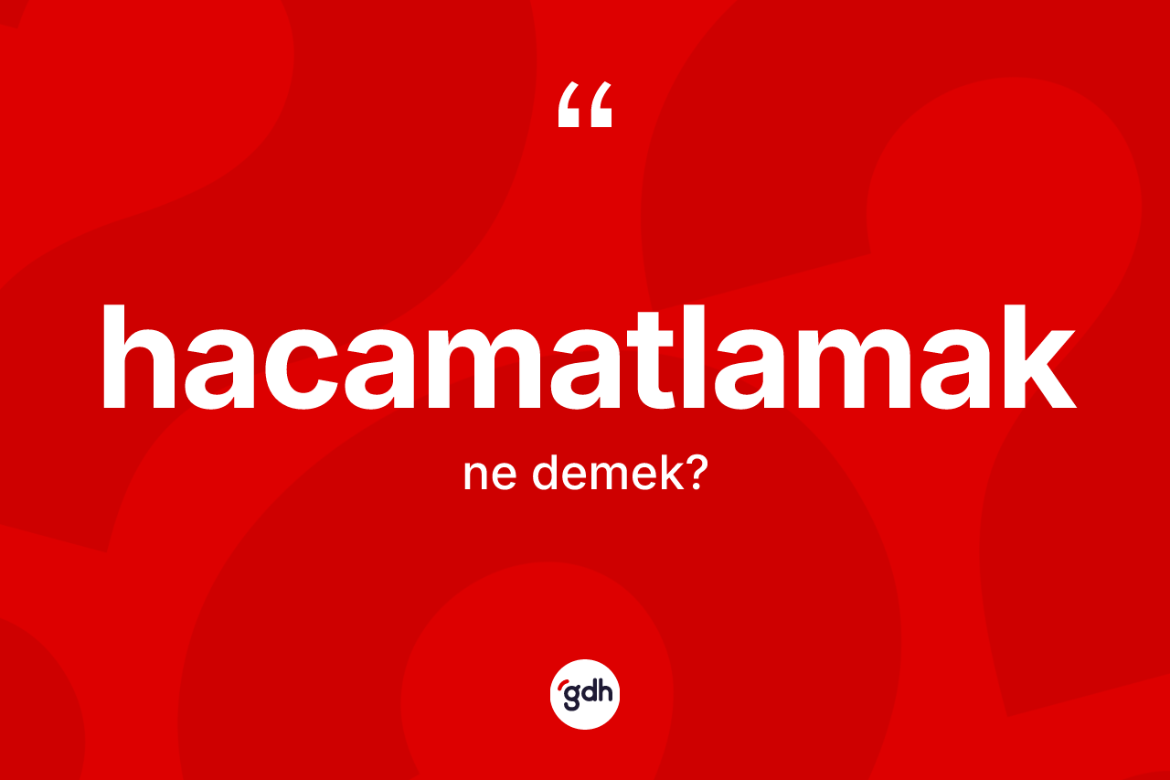 Hacamatlamak kelimesinin sözlükteki tanımı nedir?