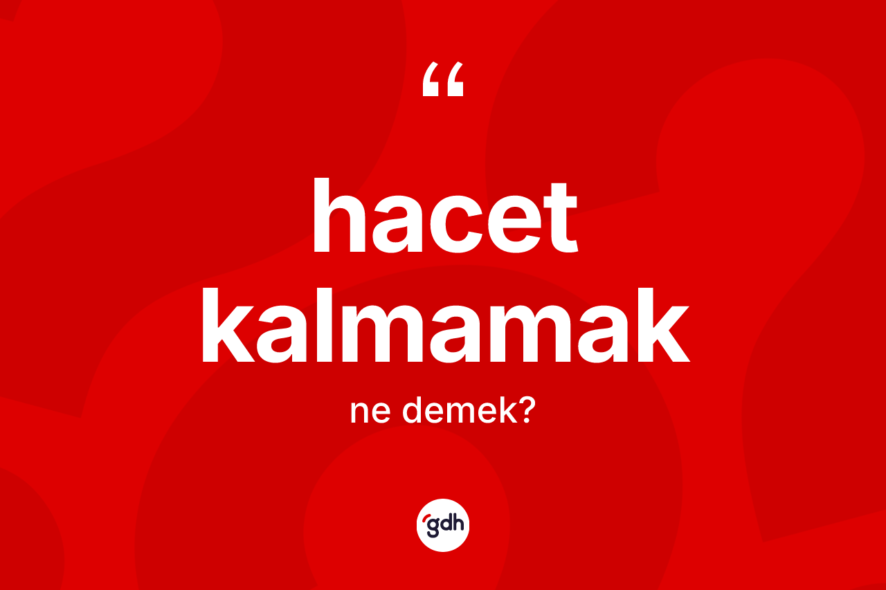 Hacet kalmamak ifadesinin kısaca tanımı nedir?