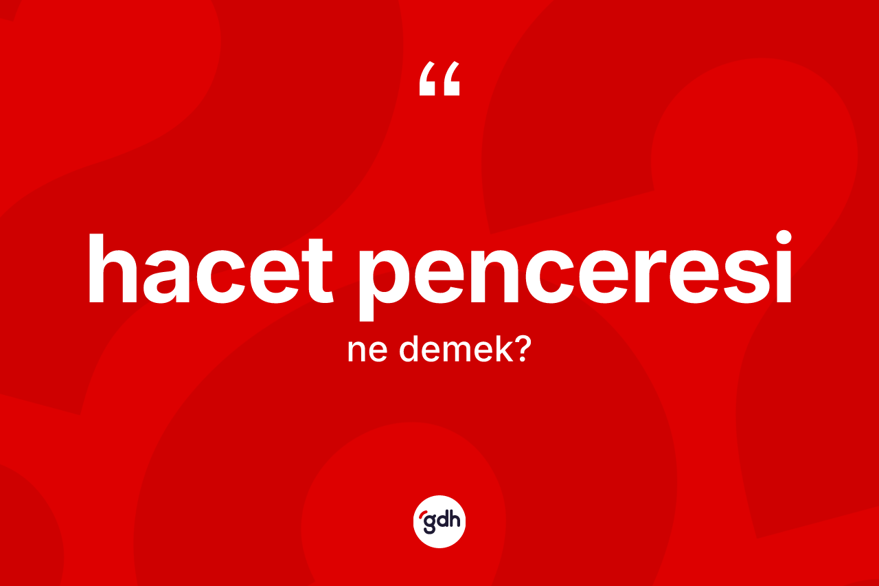 Hacet penceresi kelimesinin anlamı nedir?