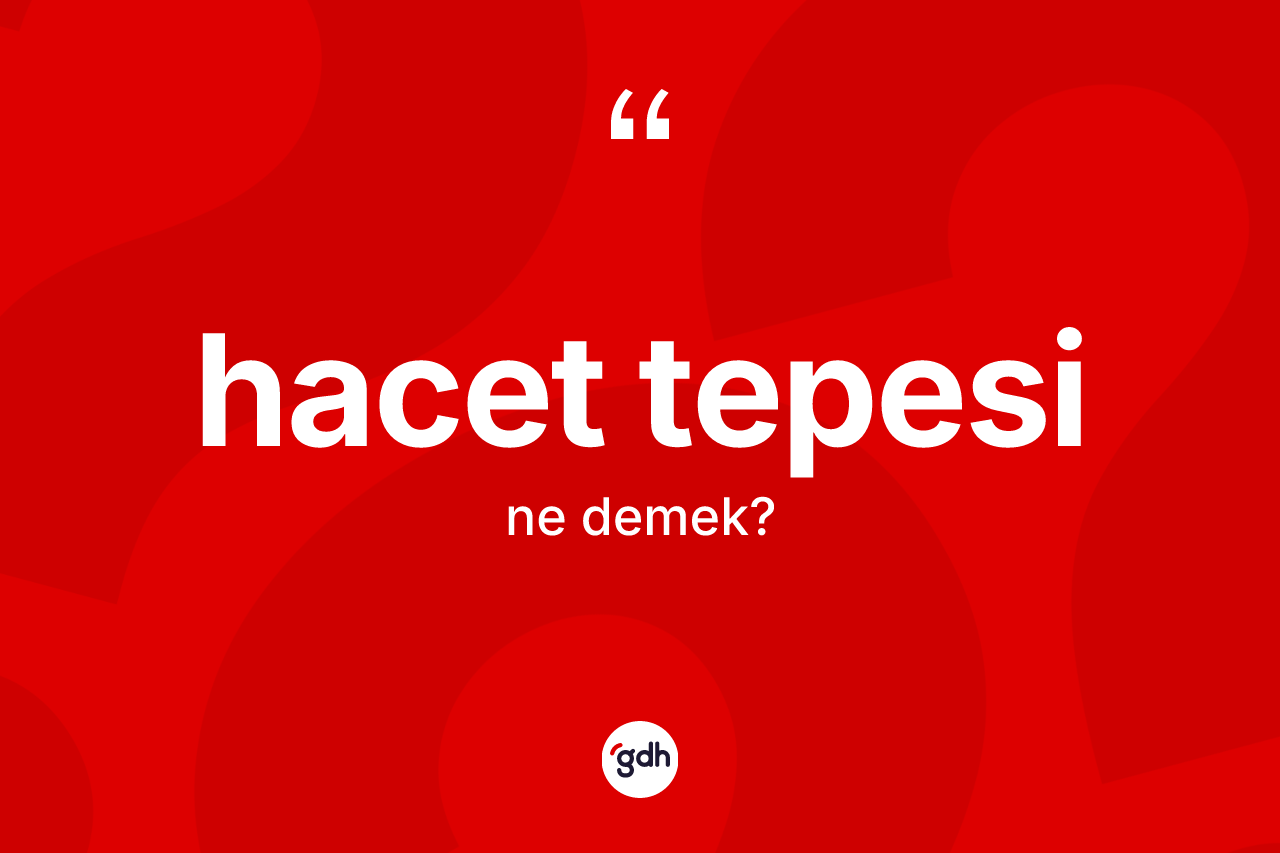 Hacet tepesi kelimesinin tanımı nedir? Hacet tepesi kelimesinin özellikleri nelerdir?