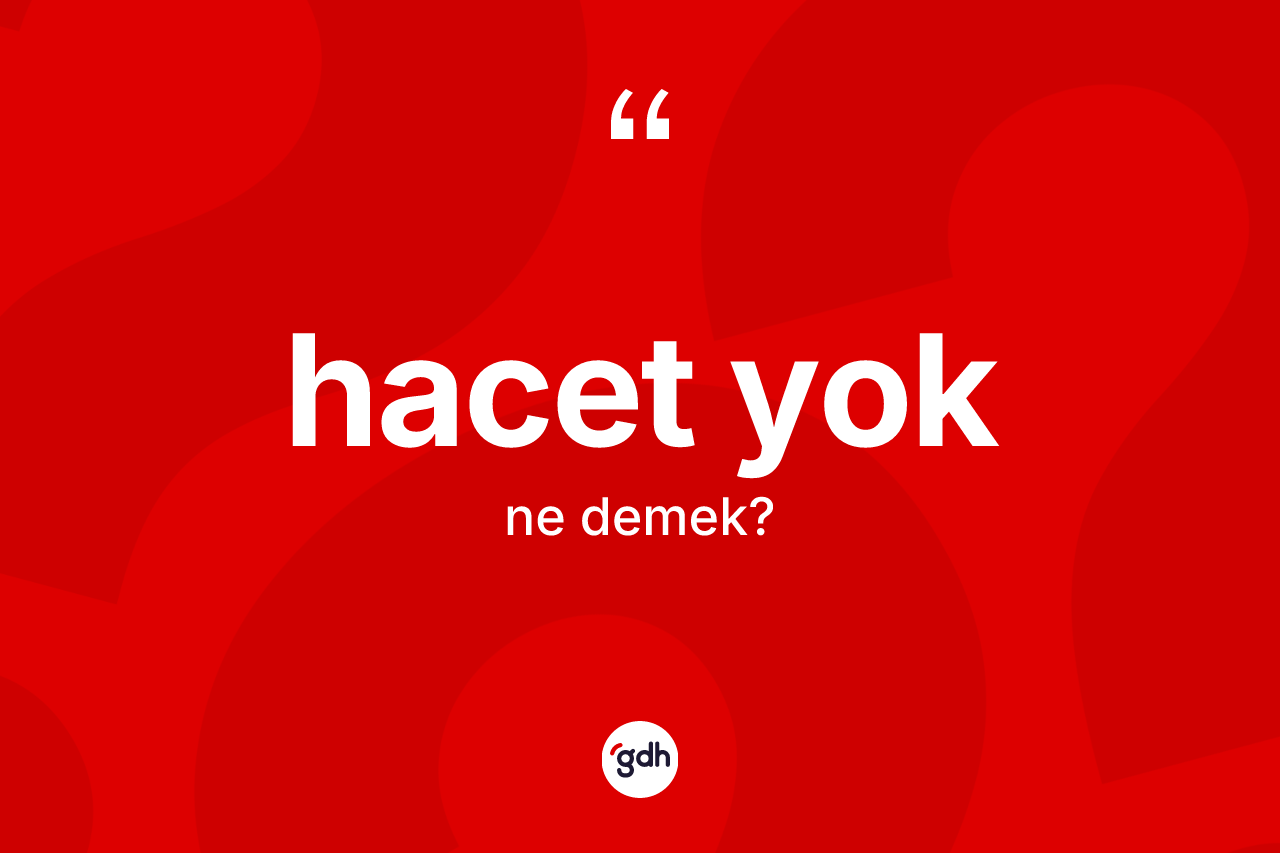 Hacet yok ne anlama gelir?