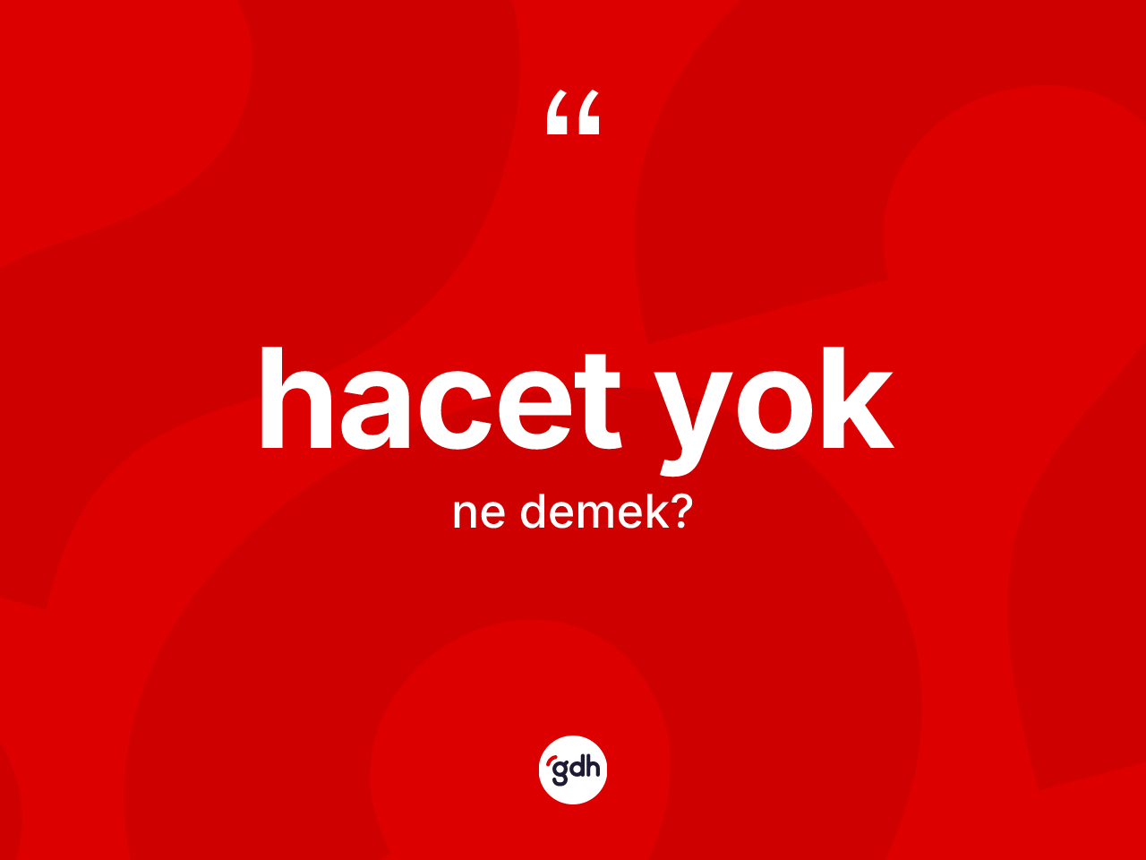 Hacet yok ne anlama gelir? Hacet yok ifadesinin TDK'ya göre anlamı nedir?