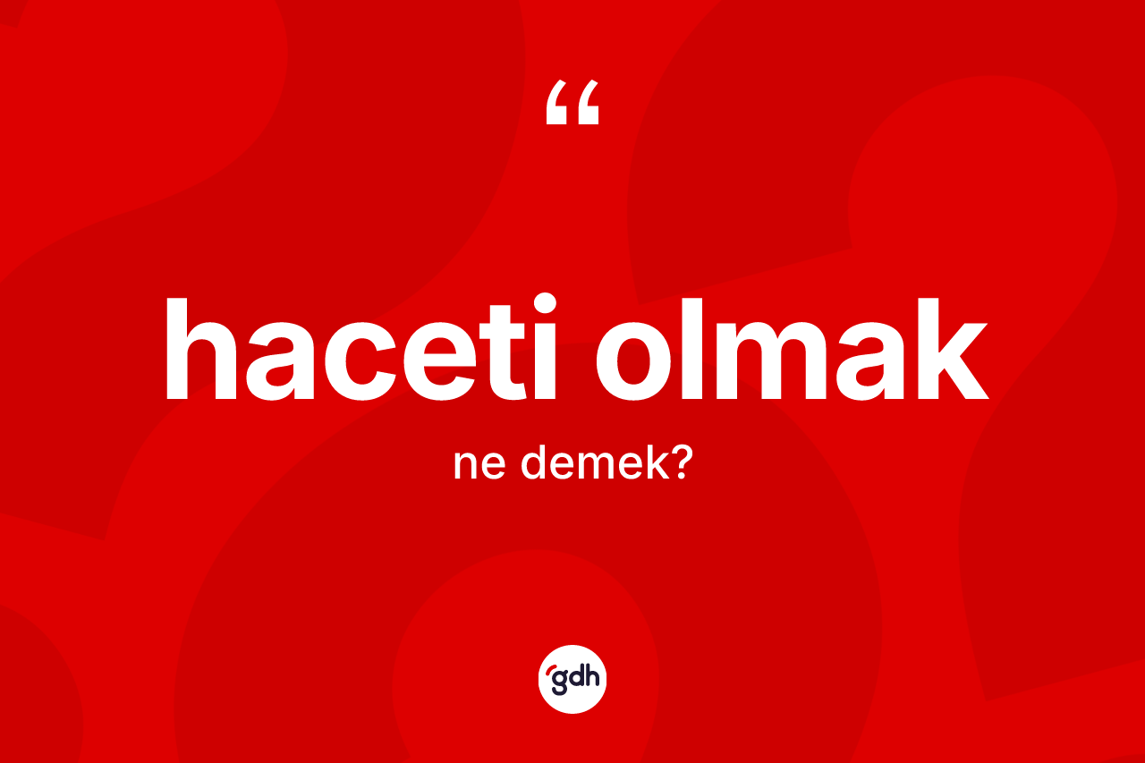 Haceti olmak ifadesinin tanımı nedir? Haceti olmak ifadesinin TDK anlamı nedir?