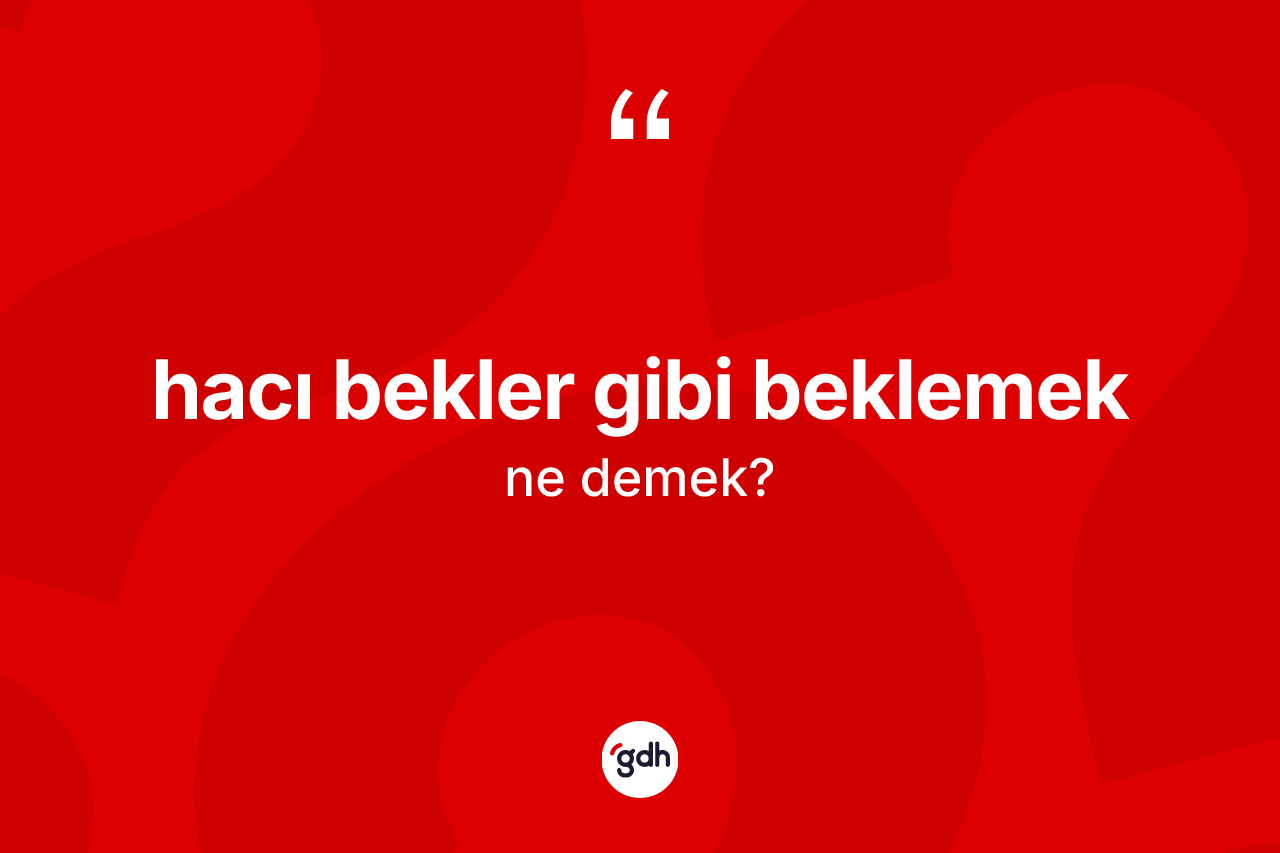 Hacı bekler gibi beklemek ifadesinin tanımı nedir? Hacı bekler gibi beklemek ifadesinin TDK açıklaması nedir?