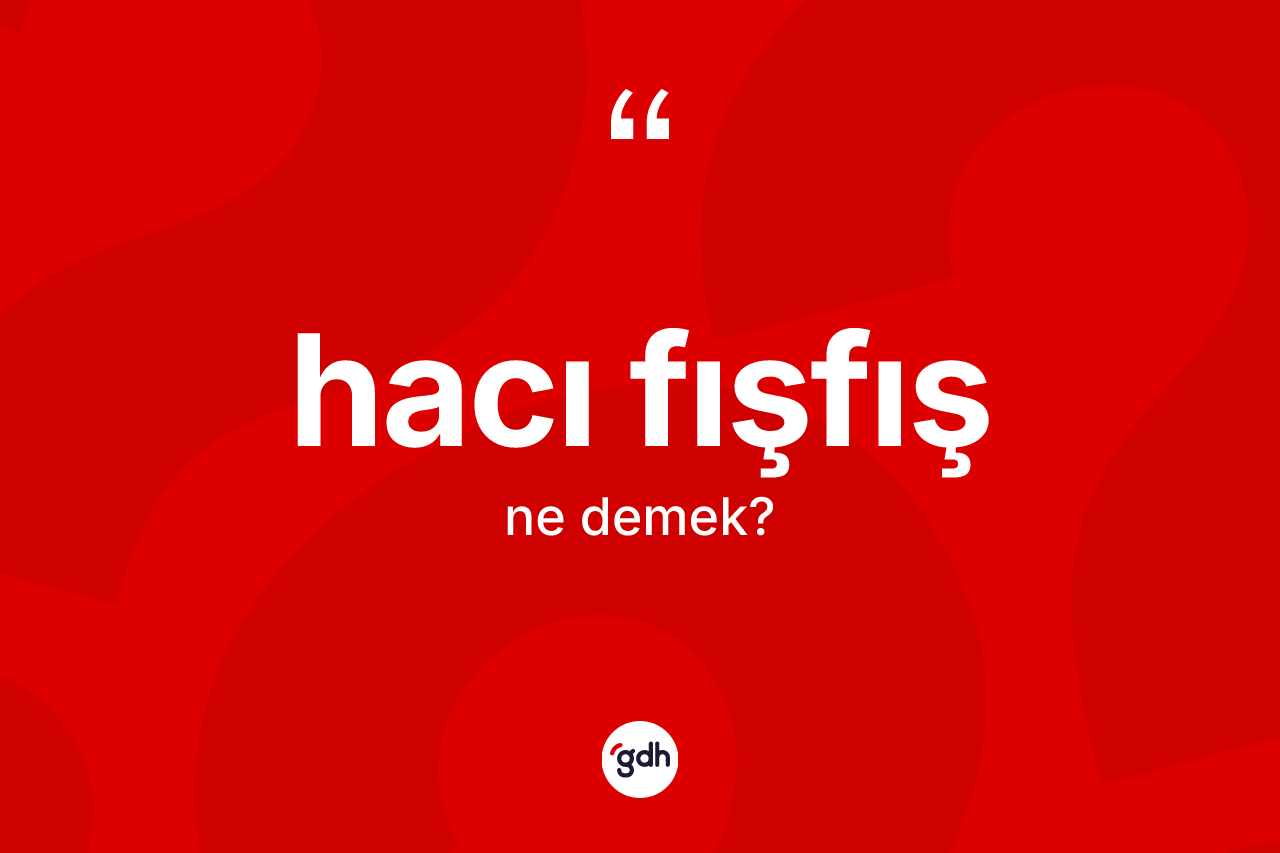 Hacı fışfış ne demek? Hacı fışfışın TDK'ya göre anlamı nedir?